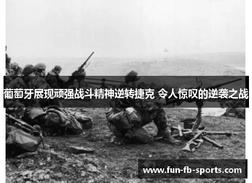 葡萄牙展现顽强战斗精神逆转捷克 令人惊叹的逆袭之战 葡萄牙展现顽强战斗精神逆转捷克 令人惊叹的逆袭之战