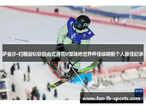 萨曼莎·约翰逊斩获自由式滑雪U型场地世界杯佳绩刷新个人最佳纪录 萨曼莎·约翰逊斩获自由式滑雪U型场地世界杯佳绩刷新个人最佳纪录