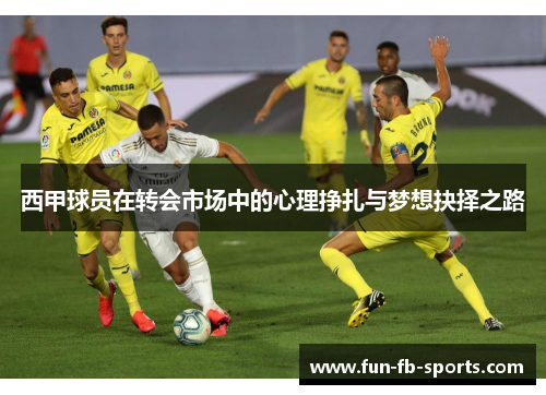 西甲球员在转会市场中的心理挣扎与梦想抉择之路