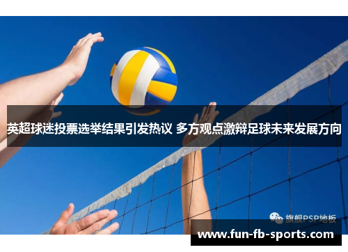 英超球迷投票选举结果引发热议 多方观点激辩足球未来发展方向