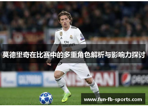 莫德里奇在比赛中的多重角色解析与影响力探讨