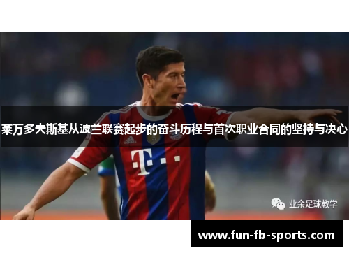 莱万多夫斯基从波兰联赛起步的奋斗历程与首次职业合同的坚持与决心