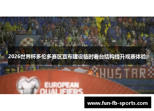 2026世界杯多伦多赛区宣布建设临时看台结构提升观赛体验