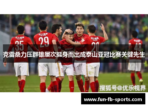 克雷桑力压群雄屡次挺身而出成泰山亚冠比赛关键先生