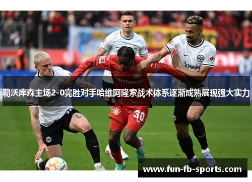 勒沃库森主场2-0完胜对手哈维阿隆索战术体系逐渐成熟展现强大实力