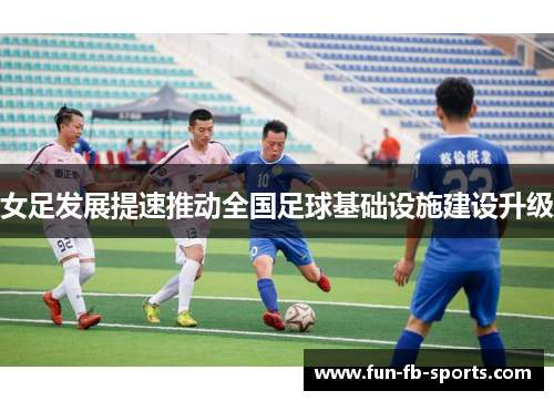 女足发展提速推动全国足球基础设施建设升级