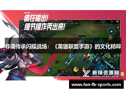 非遗传承闪耀战场:《英雄联盟手游》的文化精粹 非遗传承闪耀战场:《英雄联盟手游》的文化精粹
