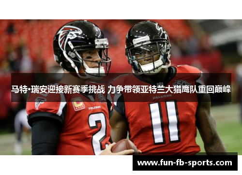 马特·瑞安迎接新赛季挑战 力争带领亚特兰大猎鹰队重回巅峰